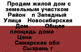 Продам жилой дом с земельным участком › Район ­ п.Западный › Улица ­ Новосибирская › Дом ­ 94 › Общая площадь дома ­ 36 › Цена ­ 1 600 000 - Самарская обл., Сызрань г. Недвижимость » Дома, коттеджи, дачи продажа   . Самарская обл.,Сызрань г.